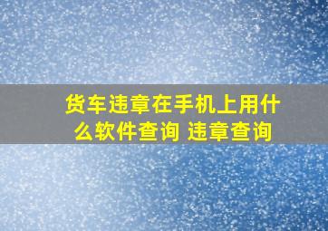 货车违章在手机上用什么软件查询 违章查询